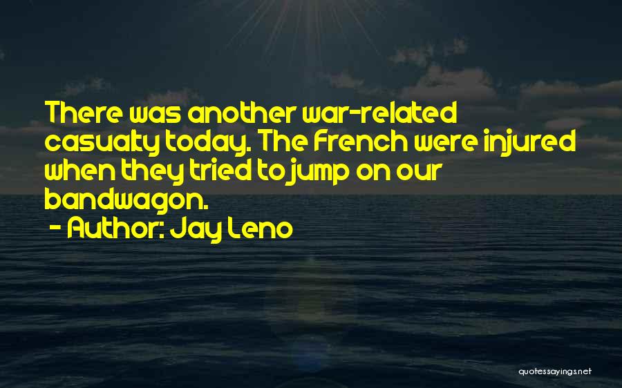 Jay Leno Quotes: There Was Another War-related Casualty Today. The French Were Injured When They Tried To Jump On Our Bandwagon.