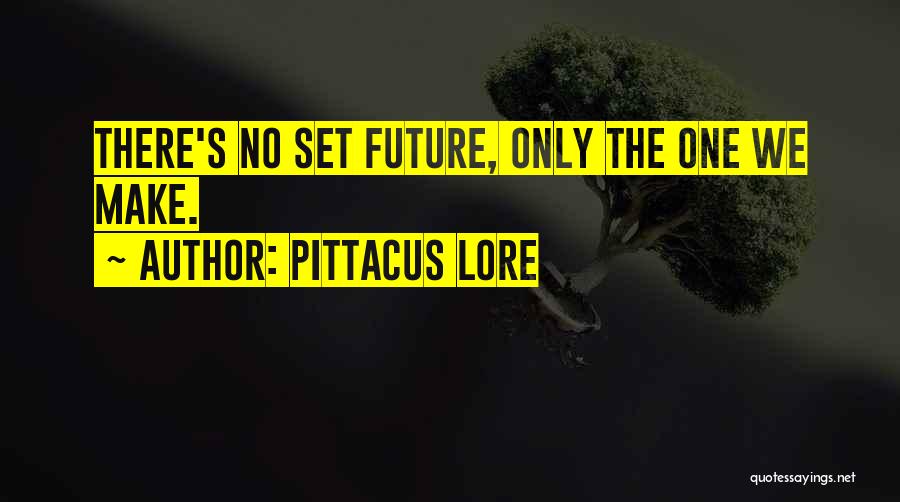 Pittacus Lore Quotes: There's No Set Future, Only The One We Make.