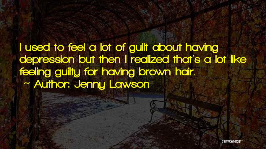 Jenny Lawson Quotes: I Used To Feel A Lot Of Guilt About Having Depression But Then I Realized That's A Lot Like Feeling