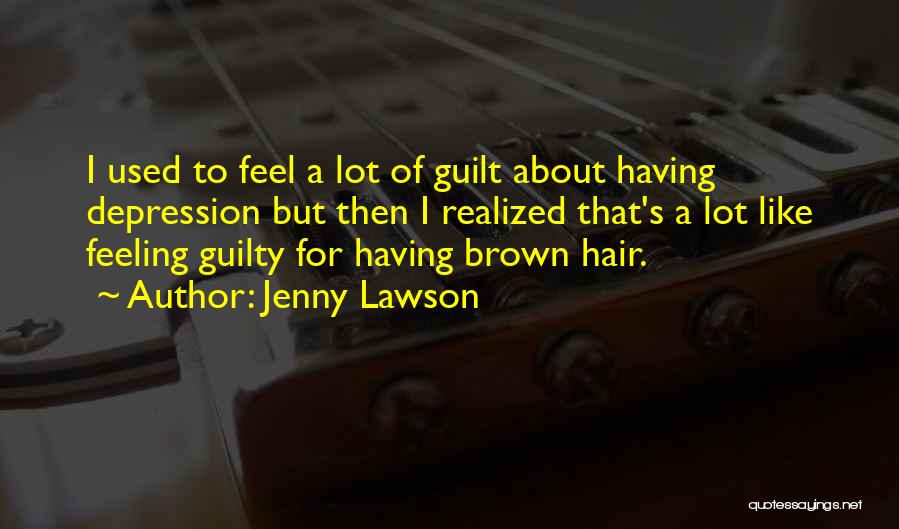 Jenny Lawson Quotes: I Used To Feel A Lot Of Guilt About Having Depression But Then I Realized That's A Lot Like Feeling