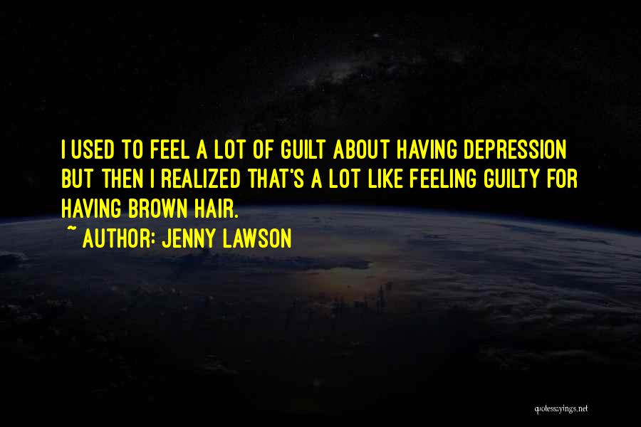 Jenny Lawson Quotes: I Used To Feel A Lot Of Guilt About Having Depression But Then I Realized That's A Lot Like Feeling