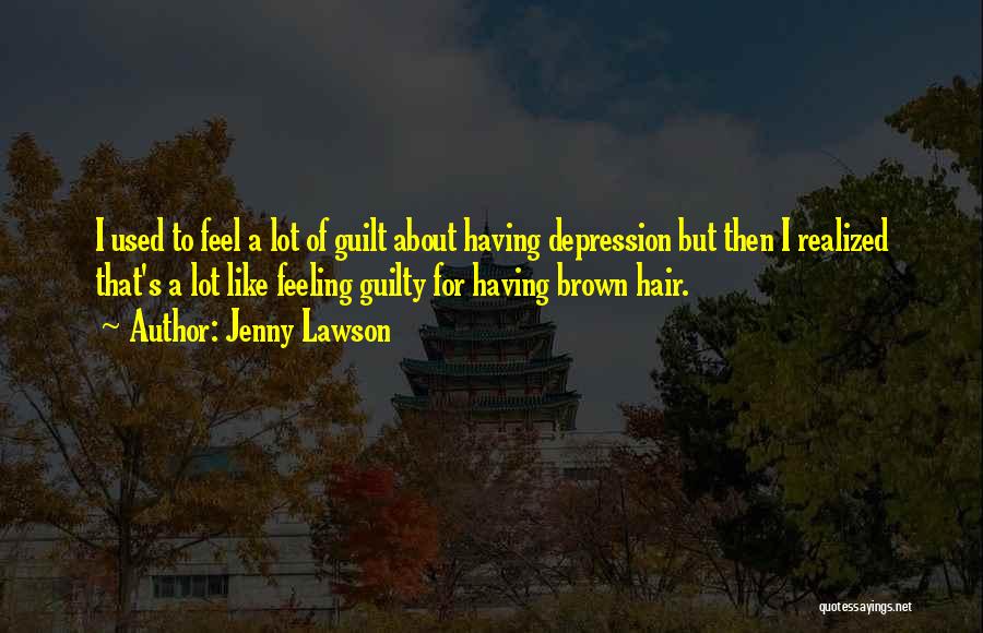 Jenny Lawson Quotes: I Used To Feel A Lot Of Guilt About Having Depression But Then I Realized That's A Lot Like Feeling