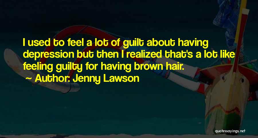 Jenny Lawson Quotes: I Used To Feel A Lot Of Guilt About Having Depression But Then I Realized That's A Lot Like Feeling