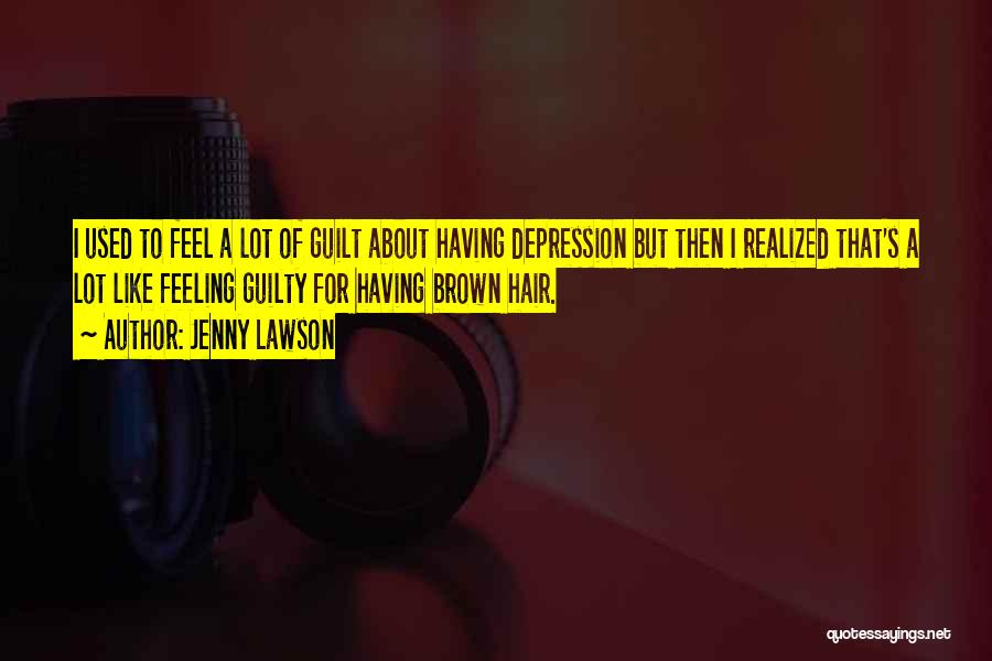 Jenny Lawson Quotes: I Used To Feel A Lot Of Guilt About Having Depression But Then I Realized That's A Lot Like Feeling