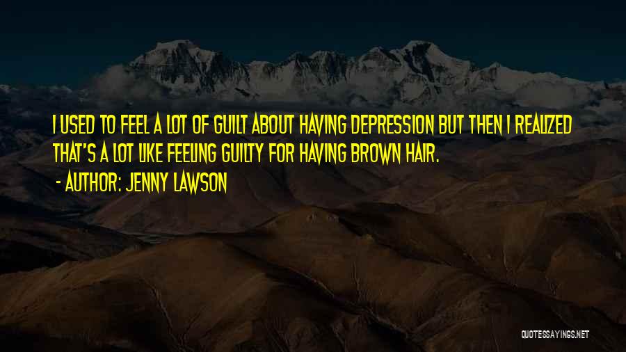 Jenny Lawson Quotes: I Used To Feel A Lot Of Guilt About Having Depression But Then I Realized That's A Lot Like Feeling