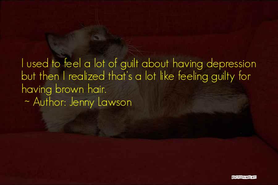 Jenny Lawson Quotes: I Used To Feel A Lot Of Guilt About Having Depression But Then I Realized That's A Lot Like Feeling