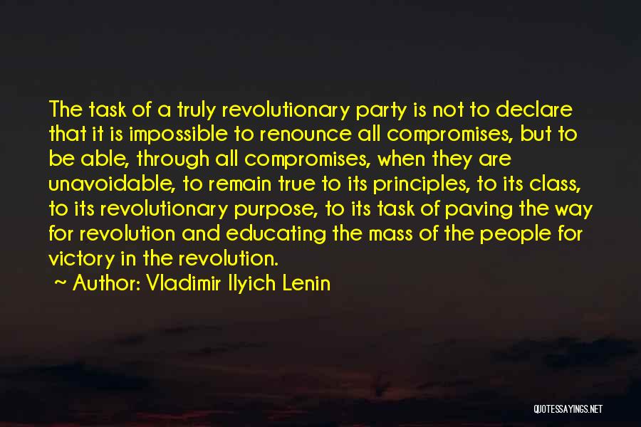 Vladimir Ilyich Lenin Quotes: The Task Of A Truly Revolutionary Party Is Not To Declare That It Is Impossible To Renounce All Compromises, But