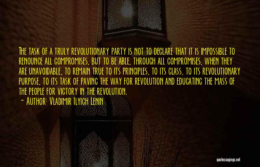 Vladimir Ilyich Lenin Quotes: The Task Of A Truly Revolutionary Party Is Not To Declare That It Is Impossible To Renounce All Compromises, But