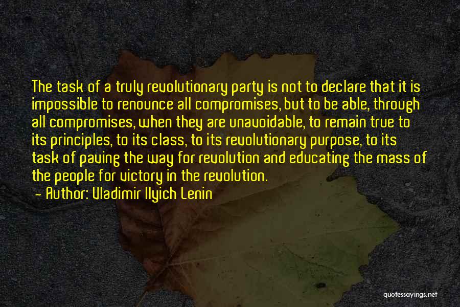 Vladimir Ilyich Lenin Quotes: The Task Of A Truly Revolutionary Party Is Not To Declare That It Is Impossible To Renounce All Compromises, But