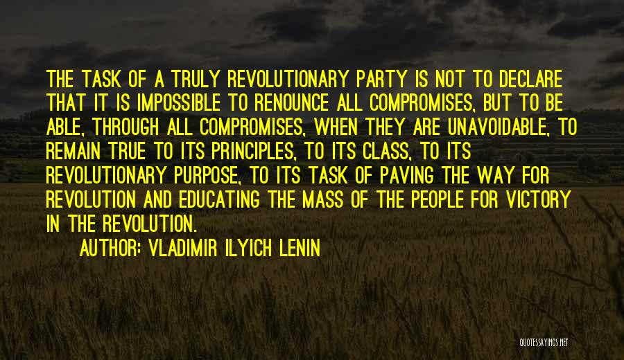 Vladimir Ilyich Lenin Quotes: The Task Of A Truly Revolutionary Party Is Not To Declare That It Is Impossible To Renounce All Compromises, But