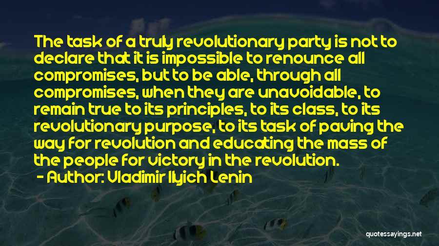 Vladimir Ilyich Lenin Quotes: The Task Of A Truly Revolutionary Party Is Not To Declare That It Is Impossible To Renounce All Compromises, But