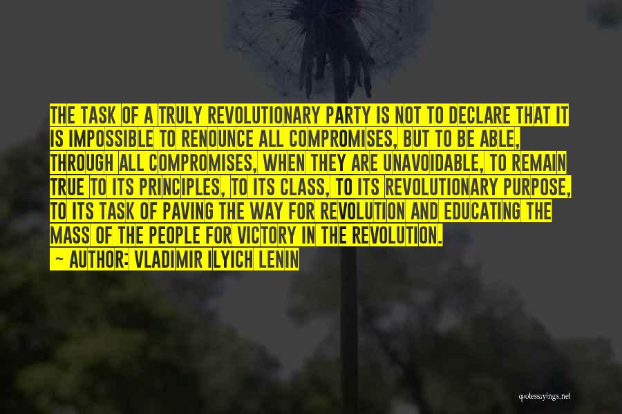 Vladimir Ilyich Lenin Quotes: The Task Of A Truly Revolutionary Party Is Not To Declare That It Is Impossible To Renounce All Compromises, But