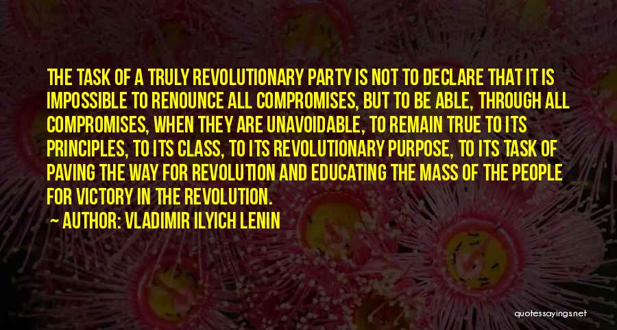 Vladimir Ilyich Lenin Quotes: The Task Of A Truly Revolutionary Party Is Not To Declare That It Is Impossible To Renounce All Compromises, But