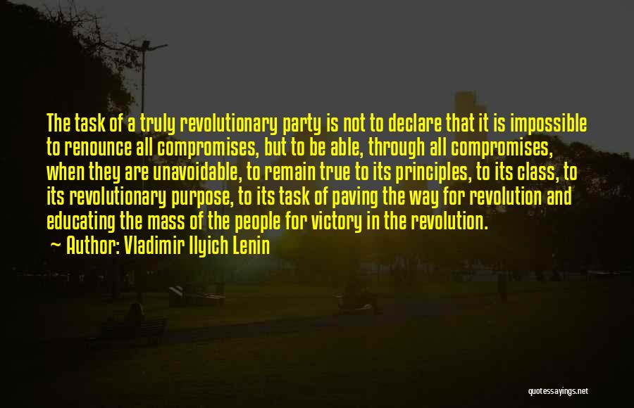 Vladimir Ilyich Lenin Quotes: The Task Of A Truly Revolutionary Party Is Not To Declare That It Is Impossible To Renounce All Compromises, But