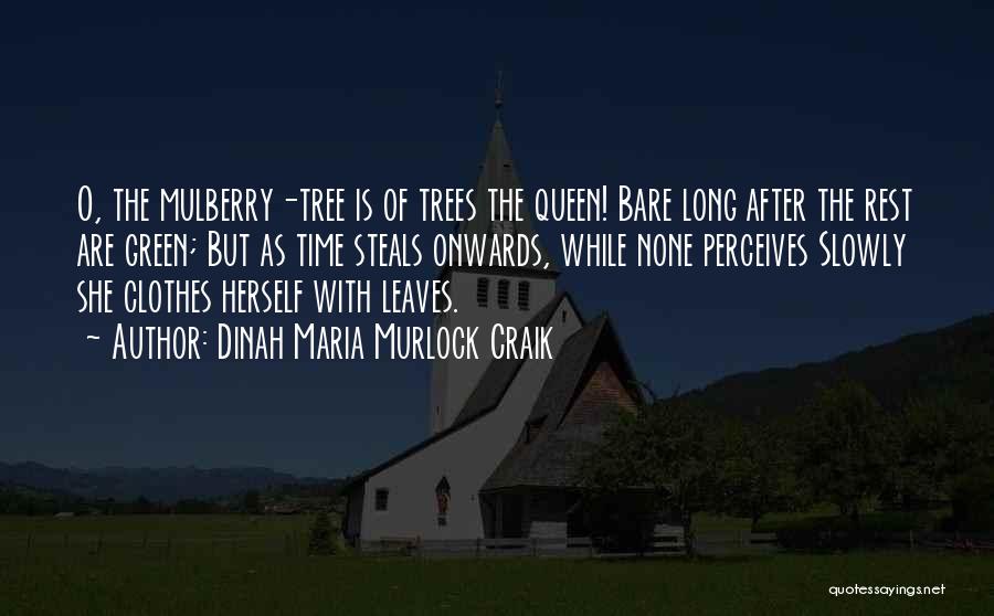 Dinah Maria Murlock Craik Quotes: O, The Mulberry-tree Is Of Trees The Queen! Bare Long After The Rest Are Green; But As Time Steals Onwards,