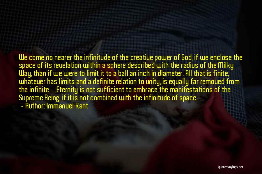 Immanuel Kant Quotes: We Come No Nearer The Infinitude Of The Creative Power Of God, If We Enclose The Space Of Its Revelation