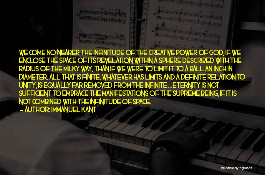 Immanuel Kant Quotes: We Come No Nearer The Infinitude Of The Creative Power Of God, If We Enclose The Space Of Its Revelation