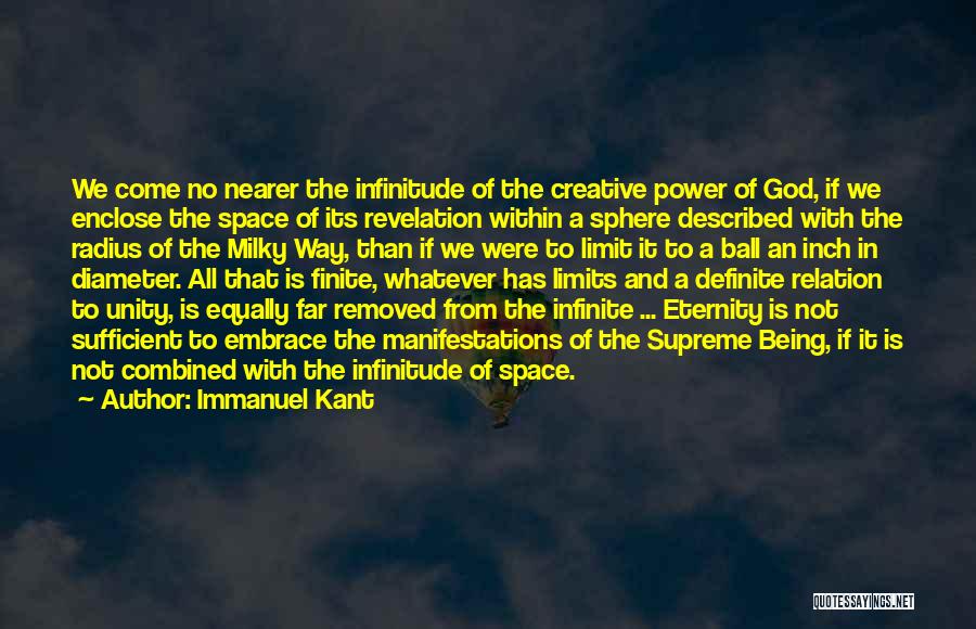 Immanuel Kant Quotes: We Come No Nearer The Infinitude Of The Creative Power Of God, If We Enclose The Space Of Its Revelation