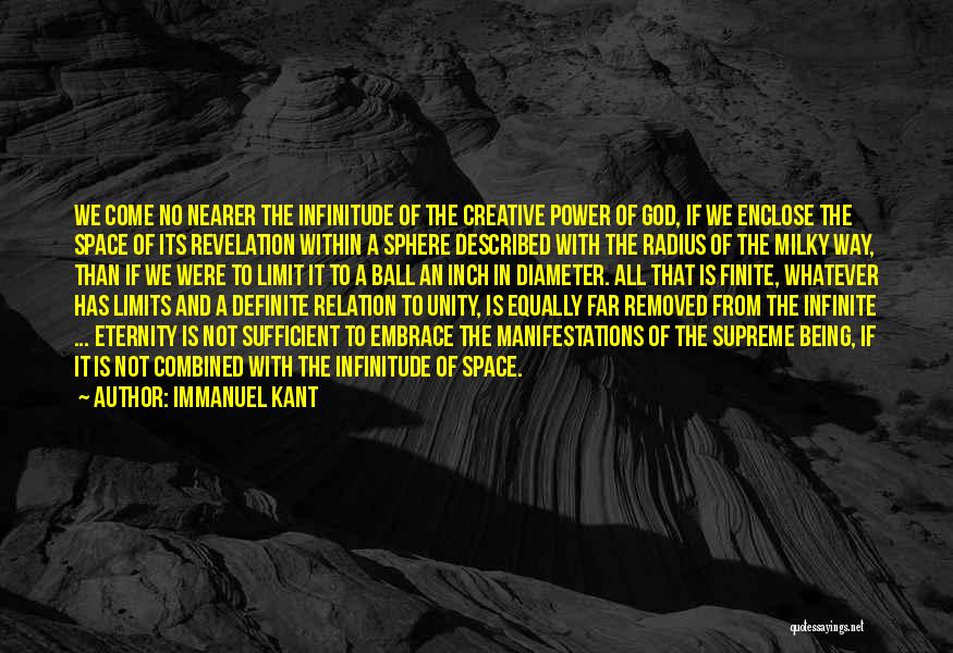 Immanuel Kant Quotes: We Come No Nearer The Infinitude Of The Creative Power Of God, If We Enclose The Space Of Its Revelation