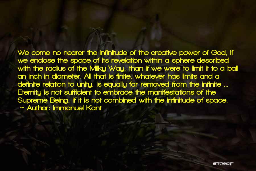 Immanuel Kant Quotes: We Come No Nearer The Infinitude Of The Creative Power Of God, If We Enclose The Space Of Its Revelation