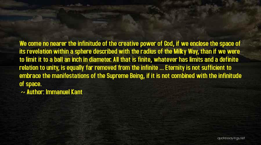 Immanuel Kant Quotes: We Come No Nearer The Infinitude Of The Creative Power Of God, If We Enclose The Space Of Its Revelation