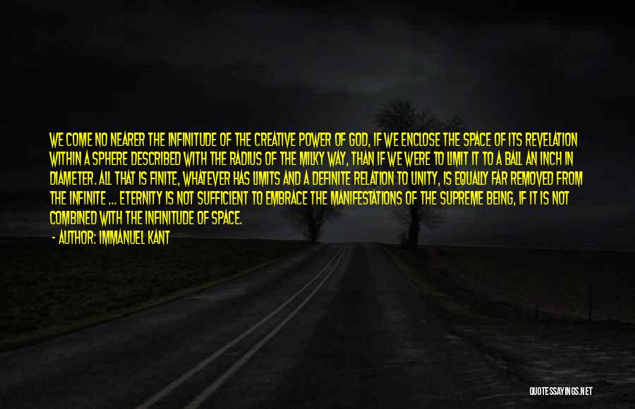 Immanuel Kant Quotes: We Come No Nearer The Infinitude Of The Creative Power Of God, If We Enclose The Space Of Its Revelation