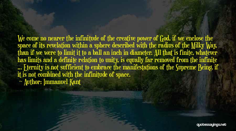 Immanuel Kant Quotes: We Come No Nearer The Infinitude Of The Creative Power Of God, If We Enclose The Space Of Its Revelation