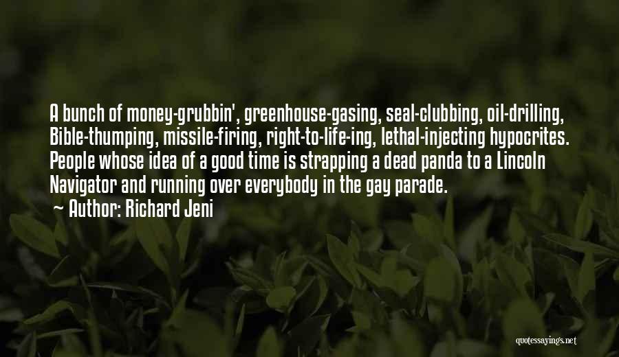Richard Jeni Quotes: A Bunch Of Money-grubbin', Greenhouse-gasing, Seal-clubbing, Oil-drilling, Bible-thumping, Missile-firing, Right-to-life-ing, Lethal-injecting Hypocrites. People Whose Idea Of A Good Time Is