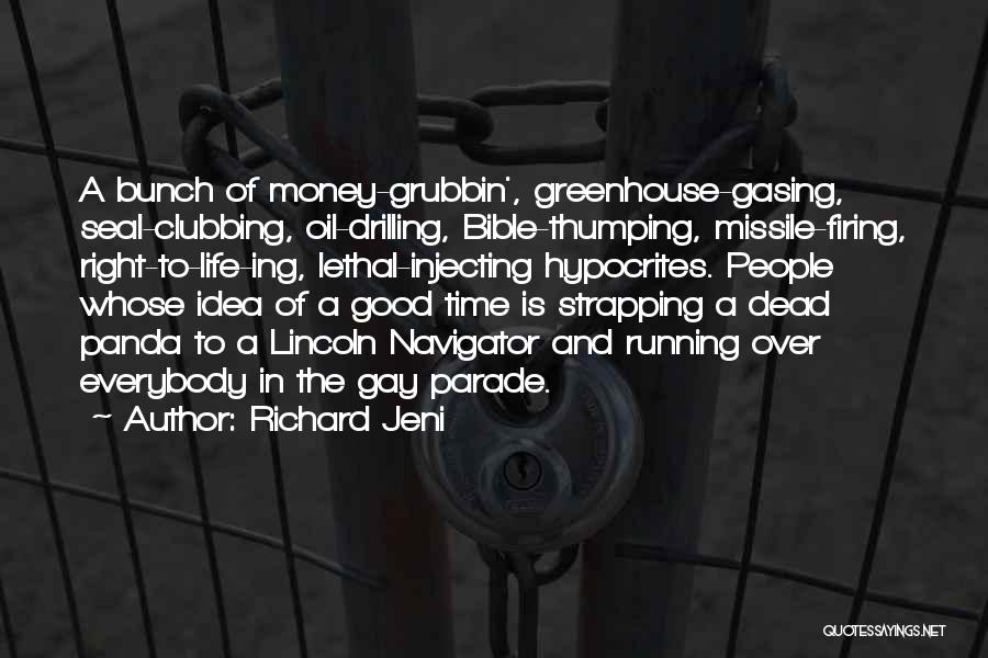 Richard Jeni Quotes: A Bunch Of Money-grubbin', Greenhouse-gasing, Seal-clubbing, Oil-drilling, Bible-thumping, Missile-firing, Right-to-life-ing, Lethal-injecting Hypocrites. People Whose Idea Of A Good Time Is