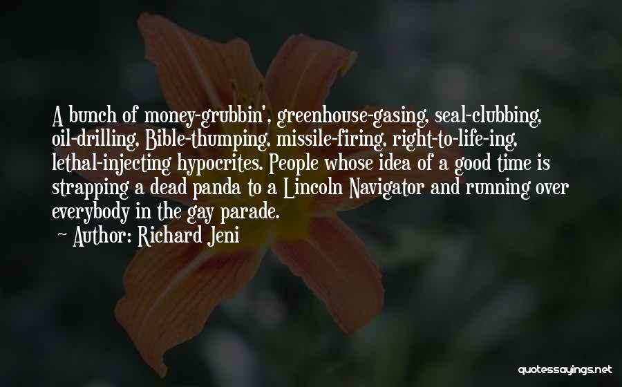 Richard Jeni Quotes: A Bunch Of Money-grubbin', Greenhouse-gasing, Seal-clubbing, Oil-drilling, Bible-thumping, Missile-firing, Right-to-life-ing, Lethal-injecting Hypocrites. People Whose Idea Of A Good Time Is