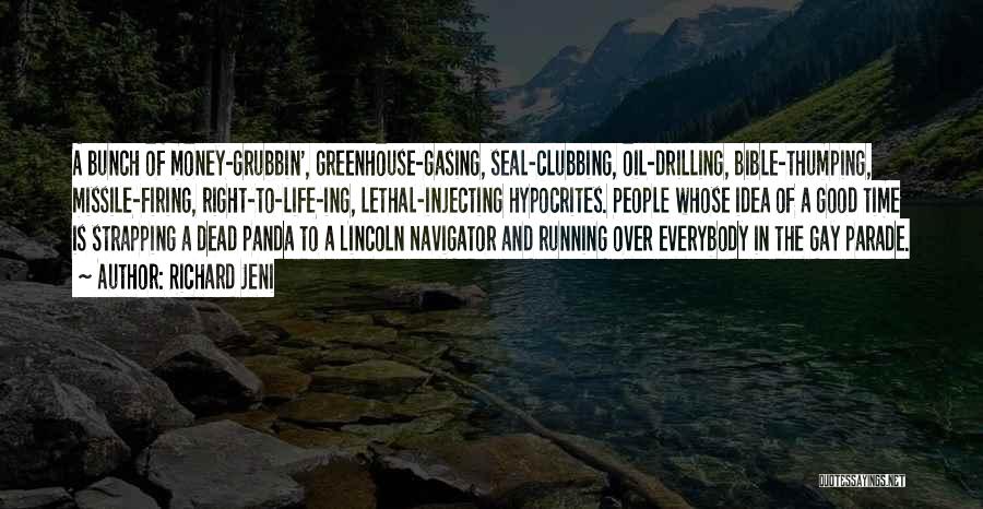 Richard Jeni Quotes: A Bunch Of Money-grubbin', Greenhouse-gasing, Seal-clubbing, Oil-drilling, Bible-thumping, Missile-firing, Right-to-life-ing, Lethal-injecting Hypocrites. People Whose Idea Of A Good Time Is