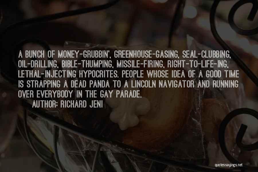 Richard Jeni Quotes: A Bunch Of Money-grubbin', Greenhouse-gasing, Seal-clubbing, Oil-drilling, Bible-thumping, Missile-firing, Right-to-life-ing, Lethal-injecting Hypocrites. People Whose Idea Of A Good Time Is