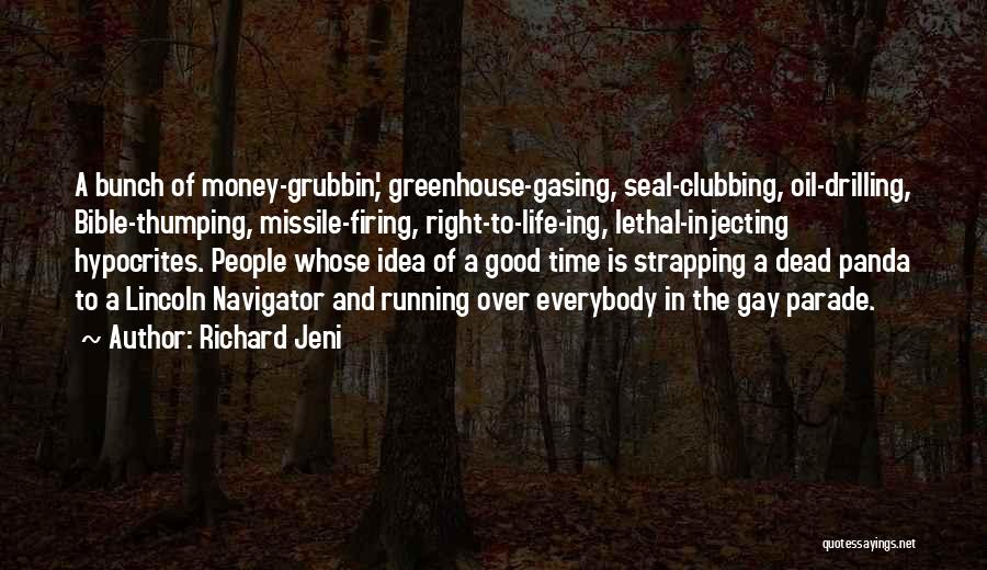 Richard Jeni Quotes: A Bunch Of Money-grubbin', Greenhouse-gasing, Seal-clubbing, Oil-drilling, Bible-thumping, Missile-firing, Right-to-life-ing, Lethal-injecting Hypocrites. People Whose Idea Of A Good Time Is