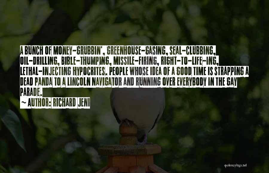 Richard Jeni Quotes: A Bunch Of Money-grubbin', Greenhouse-gasing, Seal-clubbing, Oil-drilling, Bible-thumping, Missile-firing, Right-to-life-ing, Lethal-injecting Hypocrites. People Whose Idea Of A Good Time Is
