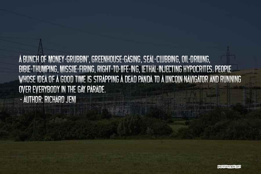 Richard Jeni Quotes: A Bunch Of Money-grubbin', Greenhouse-gasing, Seal-clubbing, Oil-drilling, Bible-thumping, Missile-firing, Right-to-life-ing, Lethal-injecting Hypocrites. People Whose Idea Of A Good Time Is