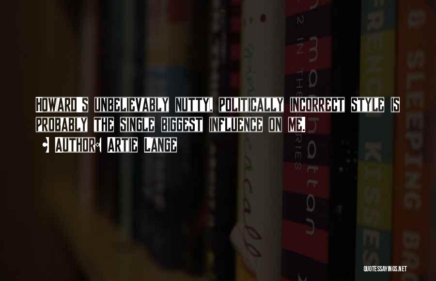 Artie Lange Quotes: Howard's Unbelievably Nutty, Politically Incorrect Style Is Probably The Single Biggest Influence On Me.