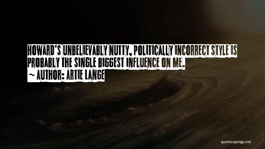 Artie Lange Quotes: Howard's Unbelievably Nutty, Politically Incorrect Style Is Probably The Single Biggest Influence On Me.