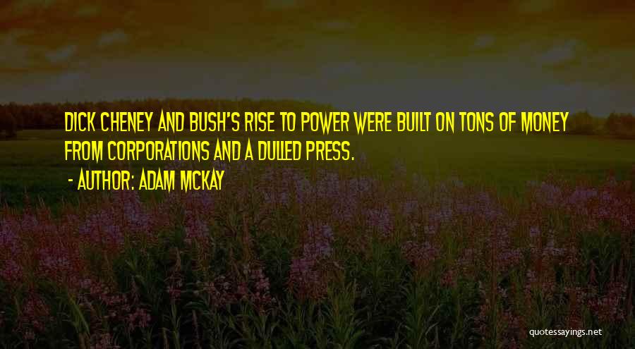 Adam McKay Quotes: Dick Cheney And Bush's Rise To Power Were Built On Tons Of Money From Corporations And A Dulled Press.