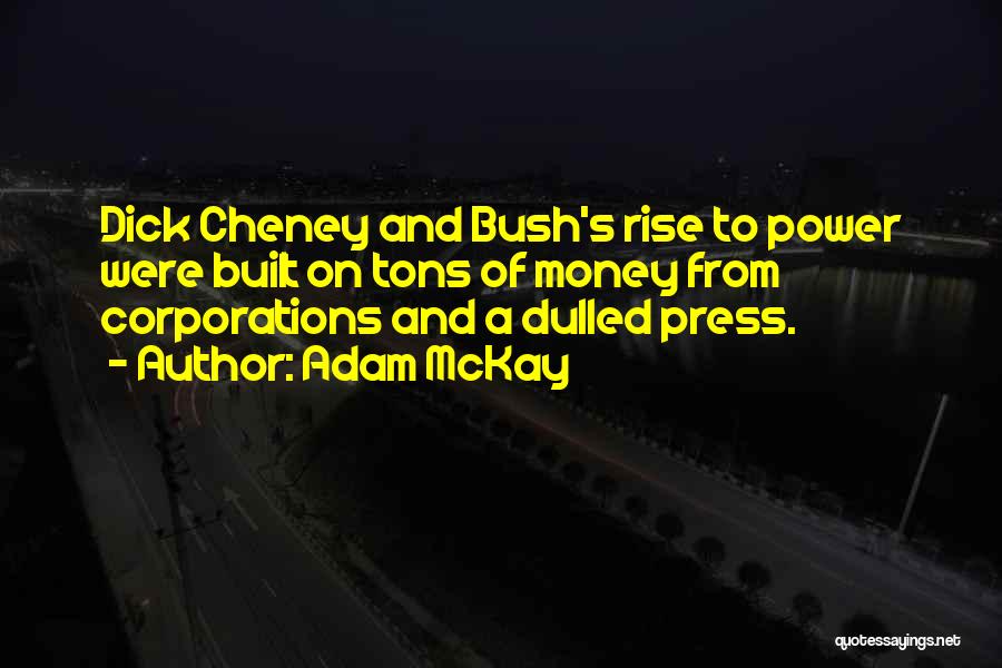 Adam McKay Quotes: Dick Cheney And Bush's Rise To Power Were Built On Tons Of Money From Corporations And A Dulled Press.