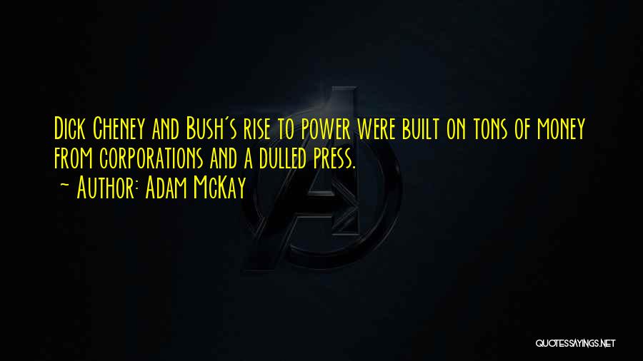 Adam McKay Quotes: Dick Cheney And Bush's Rise To Power Were Built On Tons Of Money From Corporations And A Dulled Press.