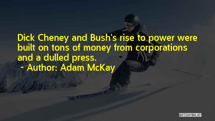 Adam McKay Quotes: Dick Cheney And Bush's Rise To Power Were Built On Tons Of Money From Corporations And A Dulled Press.