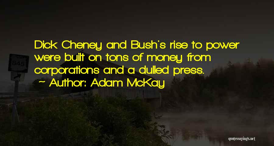 Adam McKay Quotes: Dick Cheney And Bush's Rise To Power Were Built On Tons Of Money From Corporations And A Dulled Press.