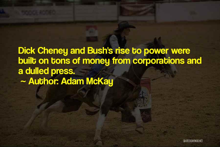 Adam McKay Quotes: Dick Cheney And Bush's Rise To Power Were Built On Tons Of Money From Corporations And A Dulled Press.