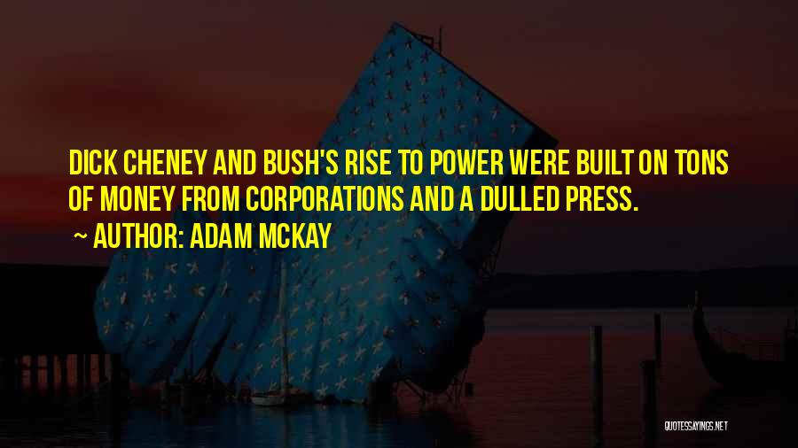 Adam McKay Quotes: Dick Cheney And Bush's Rise To Power Were Built On Tons Of Money From Corporations And A Dulled Press.