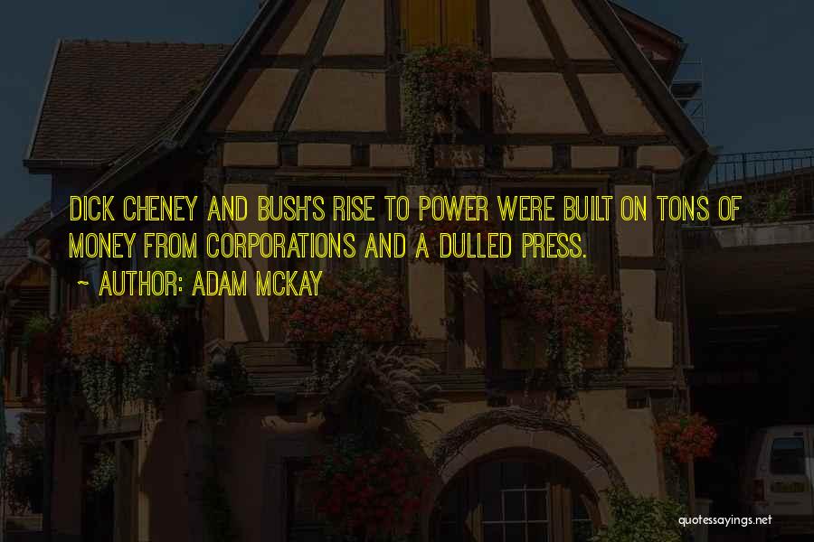 Adam McKay Quotes: Dick Cheney And Bush's Rise To Power Were Built On Tons Of Money From Corporations And A Dulled Press.