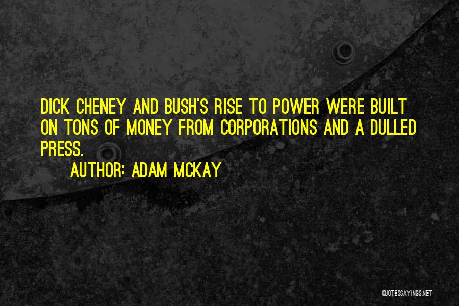 Adam McKay Quotes: Dick Cheney And Bush's Rise To Power Were Built On Tons Of Money From Corporations And A Dulled Press.