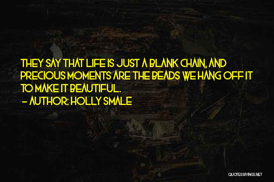 Holly Smale Quotes: They Say That Life Is Just A Blank Chain, And Precious Moments Are The Beads We Hang Off It To
