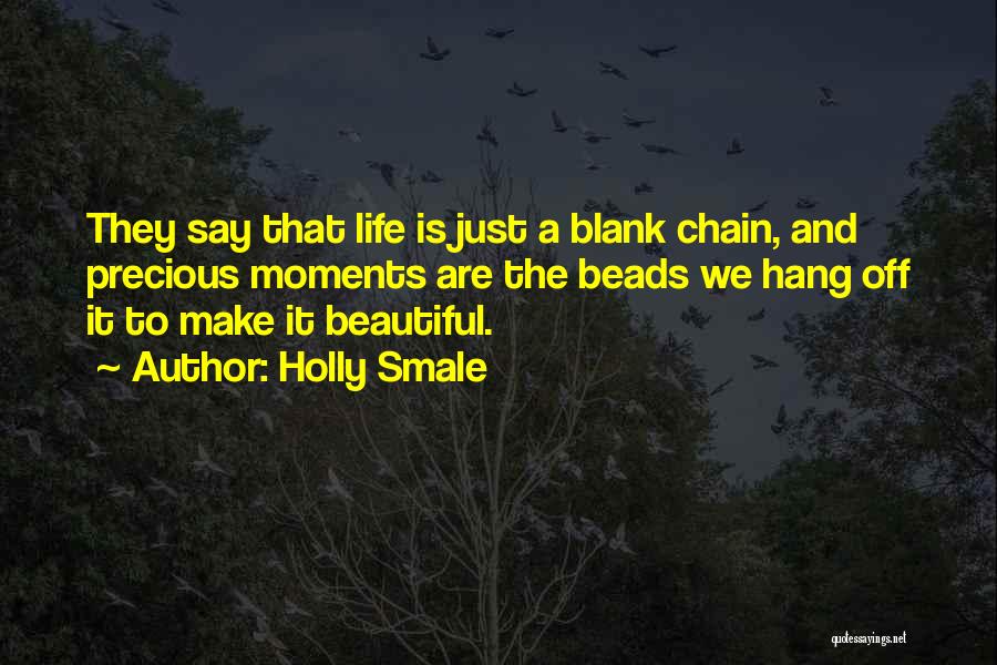 Holly Smale Quotes: They Say That Life Is Just A Blank Chain, And Precious Moments Are The Beads We Hang Off It To