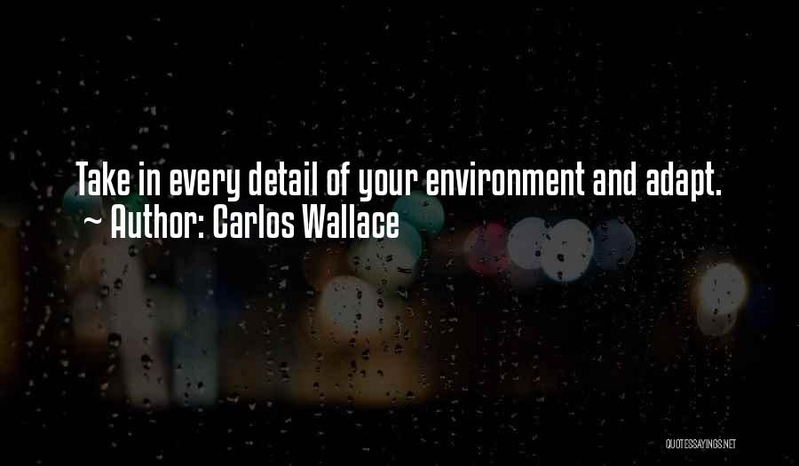 Carlos Wallace Quotes: Take In Every Detail Of Your Environment And Adapt.