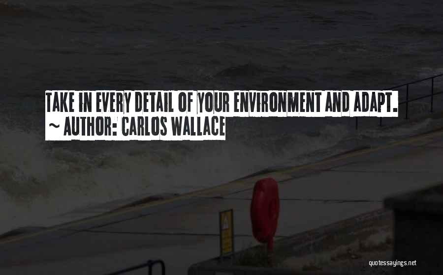 Carlos Wallace Quotes: Take In Every Detail Of Your Environment And Adapt.